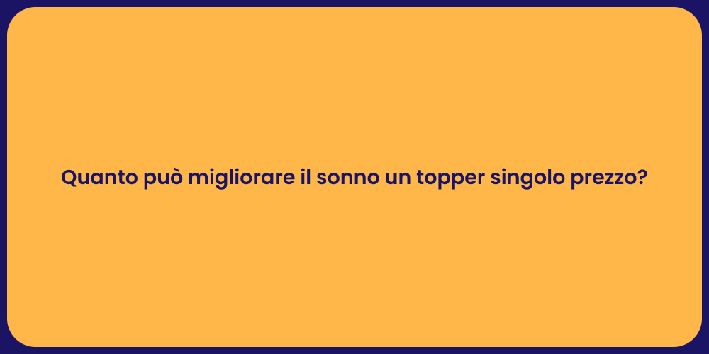 Quanto può migliorare il sonno un topper singolo prezzo?