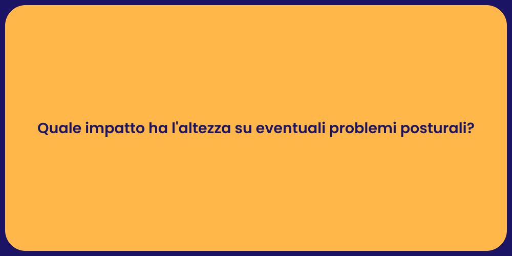 Quale impatto ha l'altezza su eventuali problemi posturali?