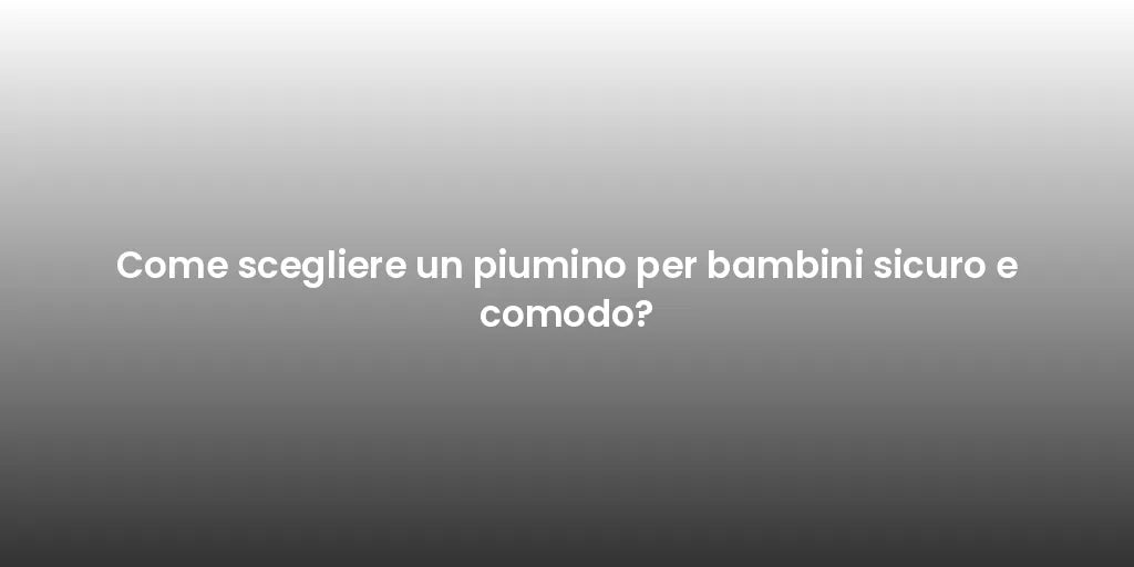 Come scegliere un piumino per bambini sicuro e comodo?