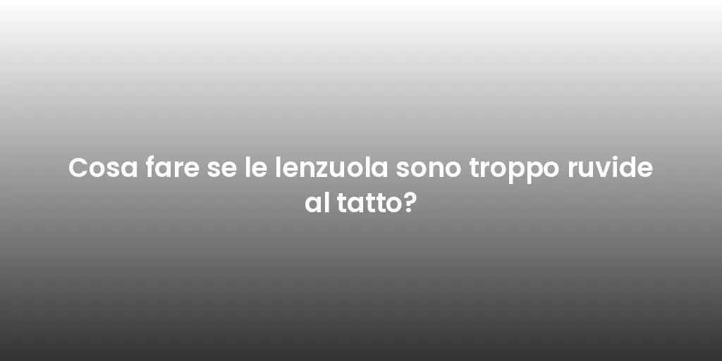 Cosa fare se le lenzuola sono troppo ruvide al tatto?