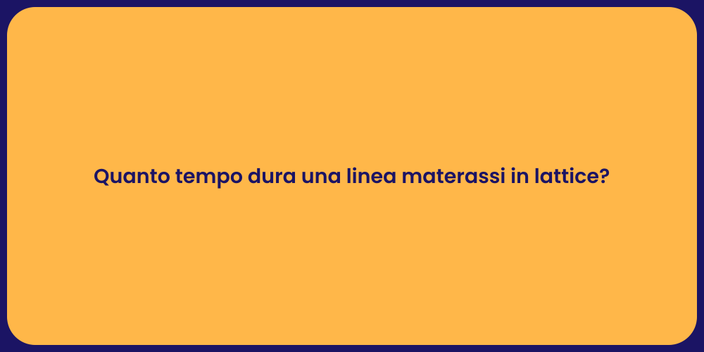 Quanto tempo dura una linea materassi in lattice?