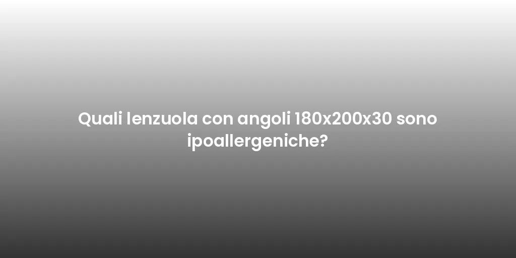 Quali lenzuola con angoli 180x200x30 sono ipoallergeniche?