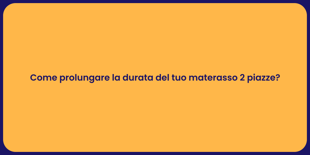 Come prolungare la durata del tuo materasso 2 piazze?