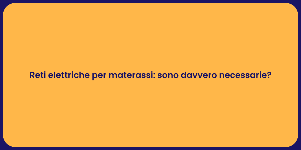 Reti elettriche per materassi: sono davvero necessarie?