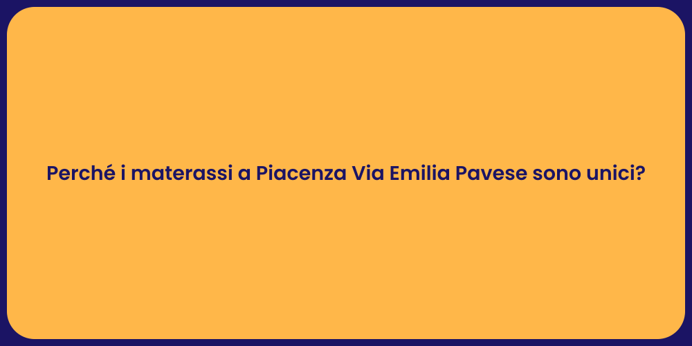 Perché i materassi a Piacenza Via Emilia Pavese sono unici?