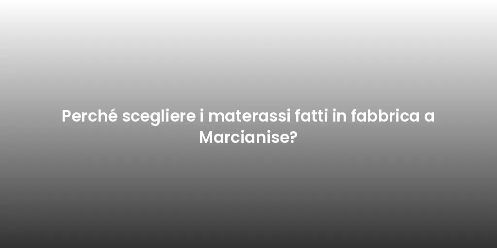 Perché scegliere i materassi fatti in fabbrica a Marcianise?