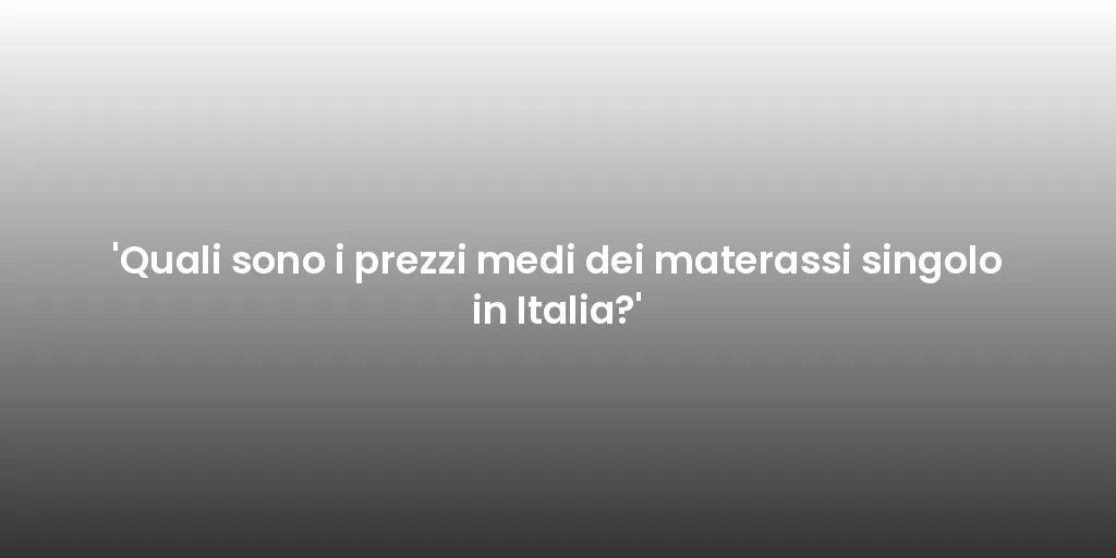 'Quali sono i prezzi medi dei materassi singolo in Italia?'