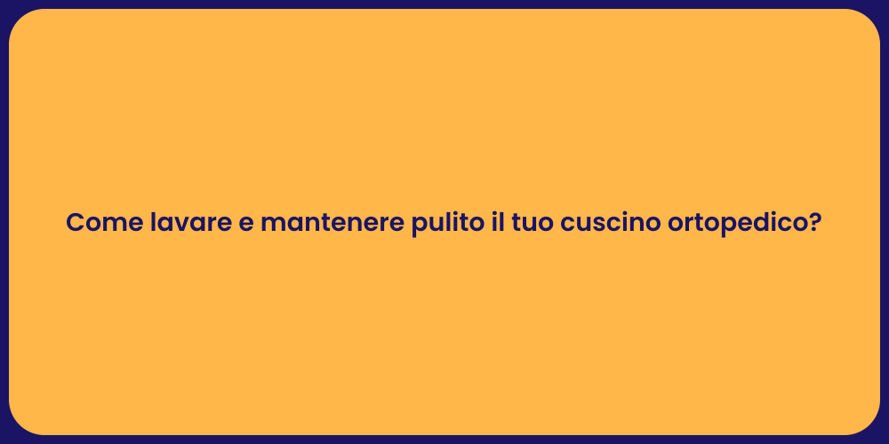 Come lavare e mantenere pulito il tuo cuscino ortopedico?