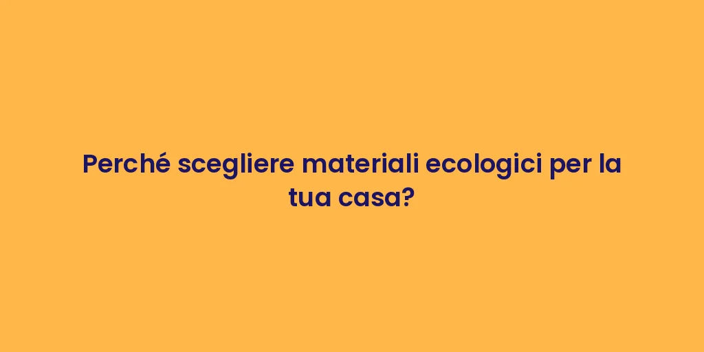 Perché scegliere materiali ecologici per la tua casa?