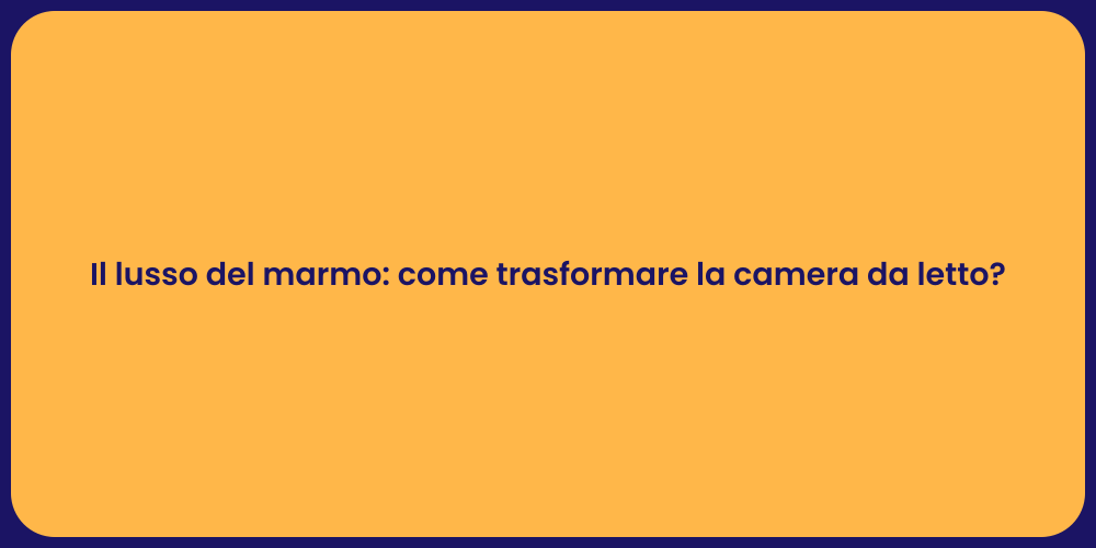 Il lusso del marmo: come trasformare la camera da letto?