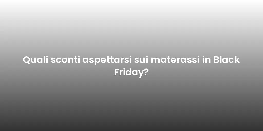 Quali sconti aspettarsi sui materassi in Black Friday?