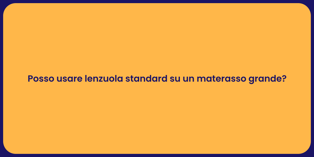 Posso usare lenzuola standard su un materasso grande?