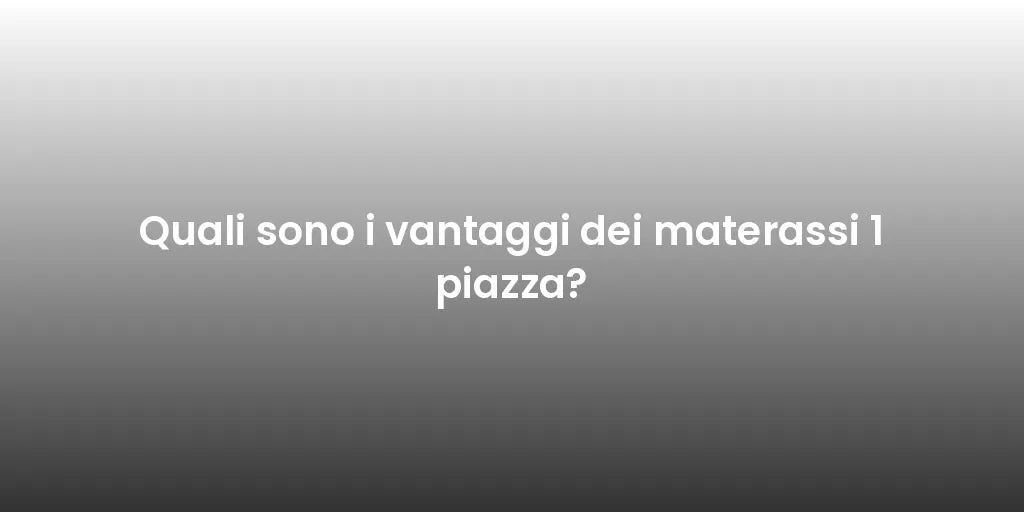 Quali sono i vantaggi dei materassi 1 piazza?