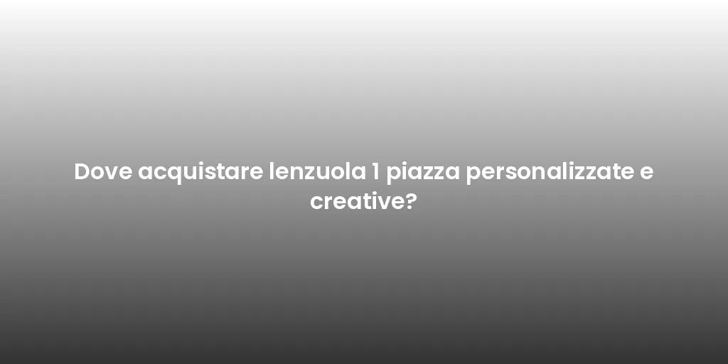 Dove acquistare lenzuola 1 piazza personalizzate e creative?