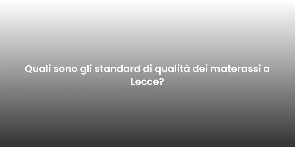 Quali sono gli standard di qualità dei materassi a Lecce?