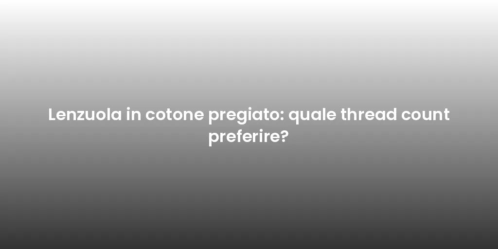 Lenzuola in cotone pregiato: quale thread count preferire?