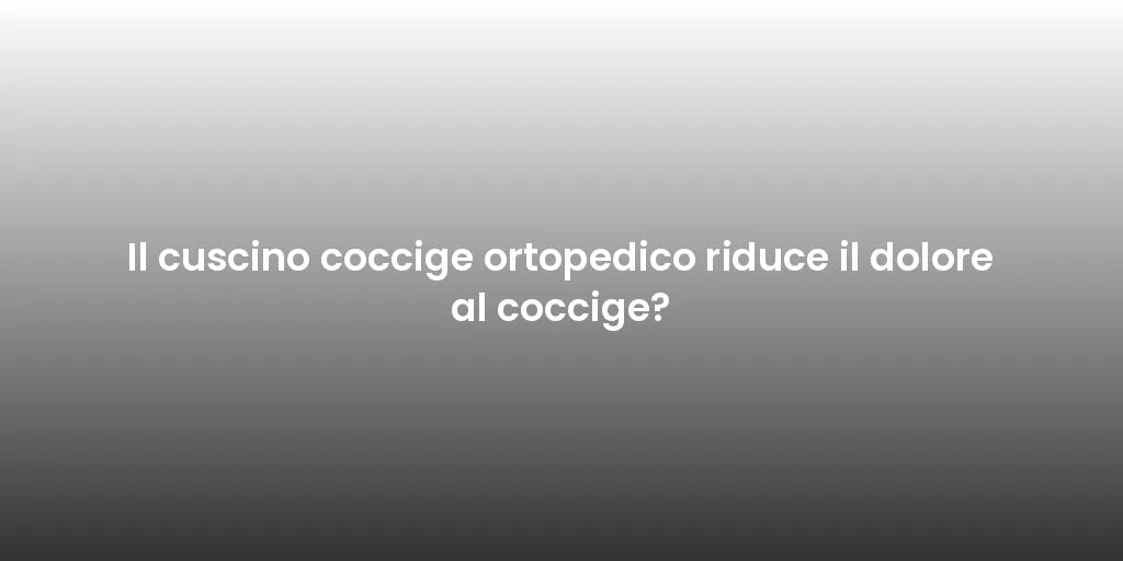 Il cuscino coccige ortopedico riduce il dolore al coccige? OlimpoFlex