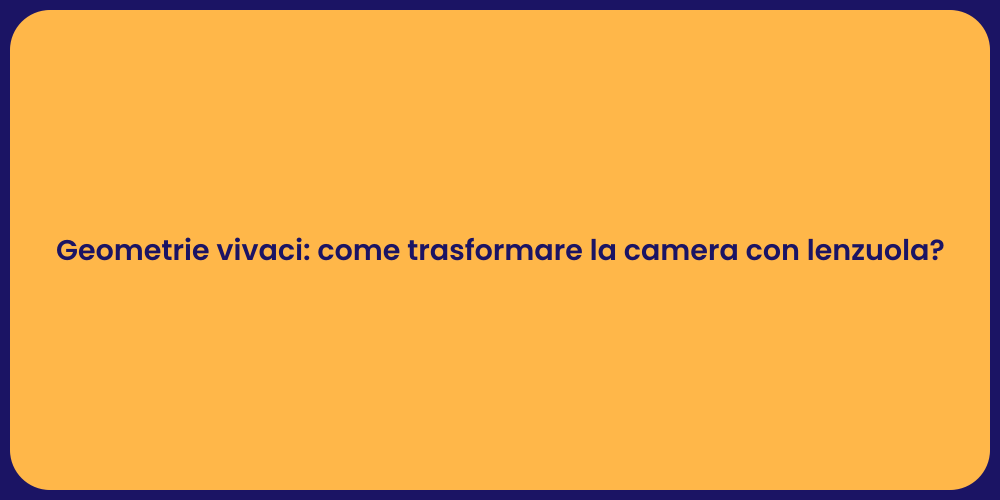 Geometrie vivaci: come trasformare la camera con lenzuola?
