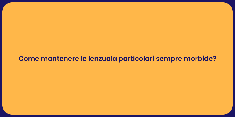 Come mantenere le lenzuola particolari sempre morbide?
