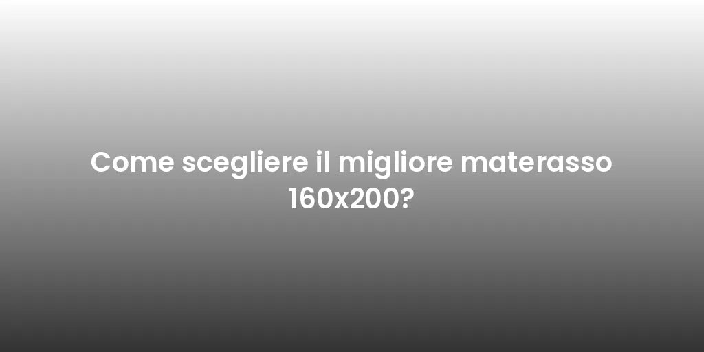 Come scegliere il migliore materasso 160x200?