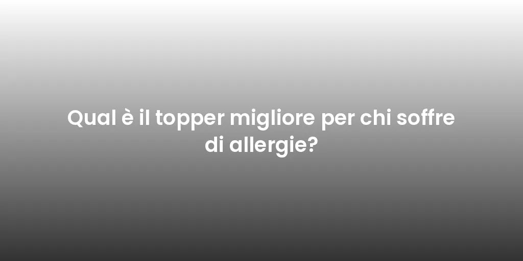 Qual è il topper migliore per chi soffre di allergie?