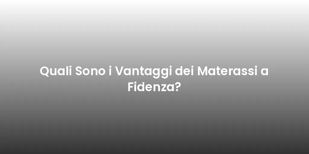 Quali Sono i Vantaggi dei Materassi a Fidenza?