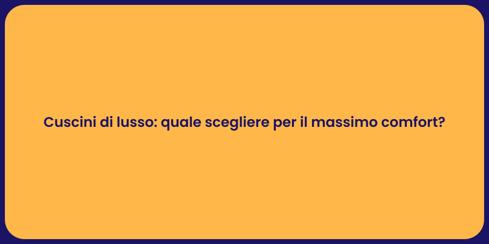 Cuscini di lusso: quale scegliere per il massimo comfort?