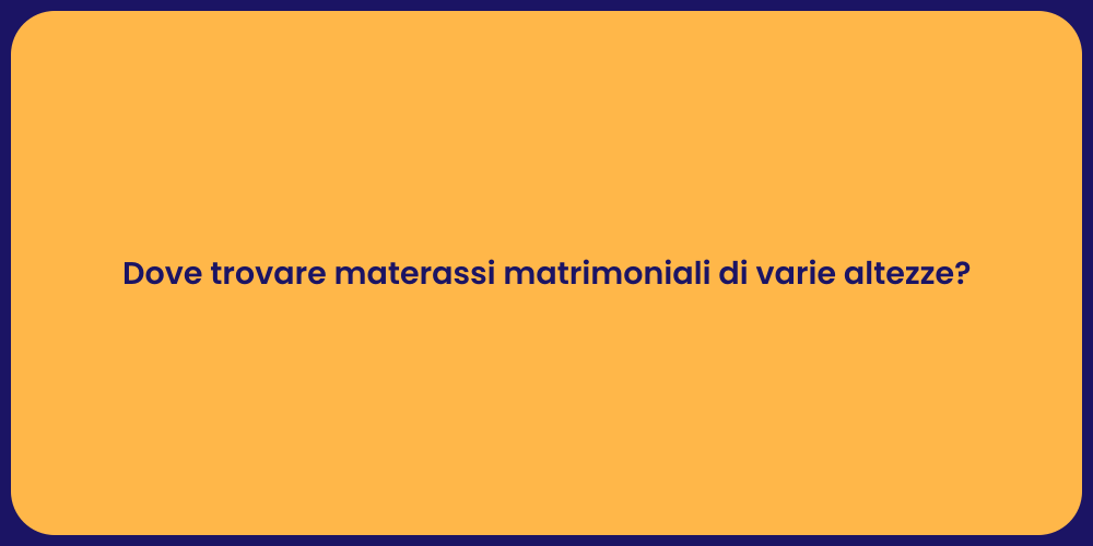 Dove trovare materassi matrimoniali di varie altezze?