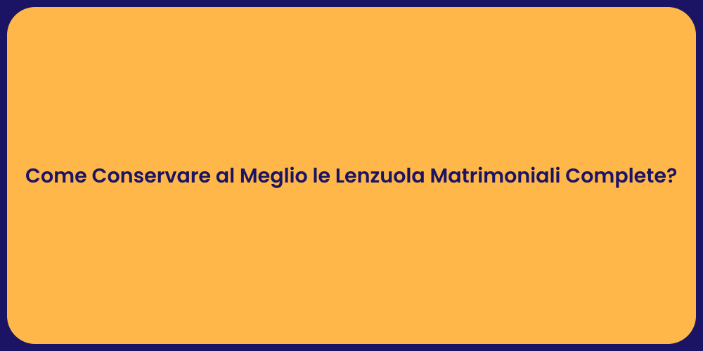 Come Conservare al Meglio le Lenzuola Matrimoniali Complete?