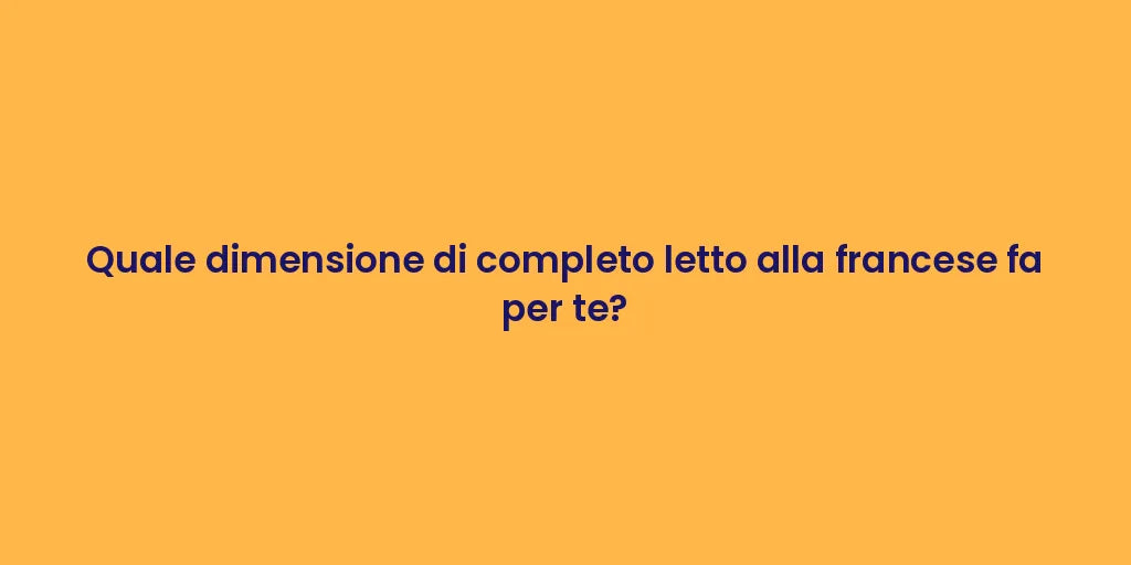 Quale dimensione di completo letto alla francese fa per te?