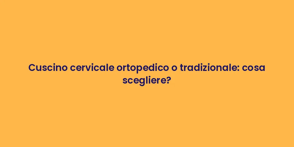 Cuscino cervicale ortopedico o tradizionale: cosa scegliere?