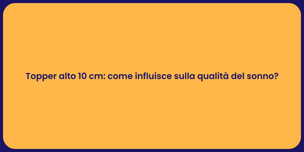 Topper alto 10 cm: come influisce sulla qualità del sonno?