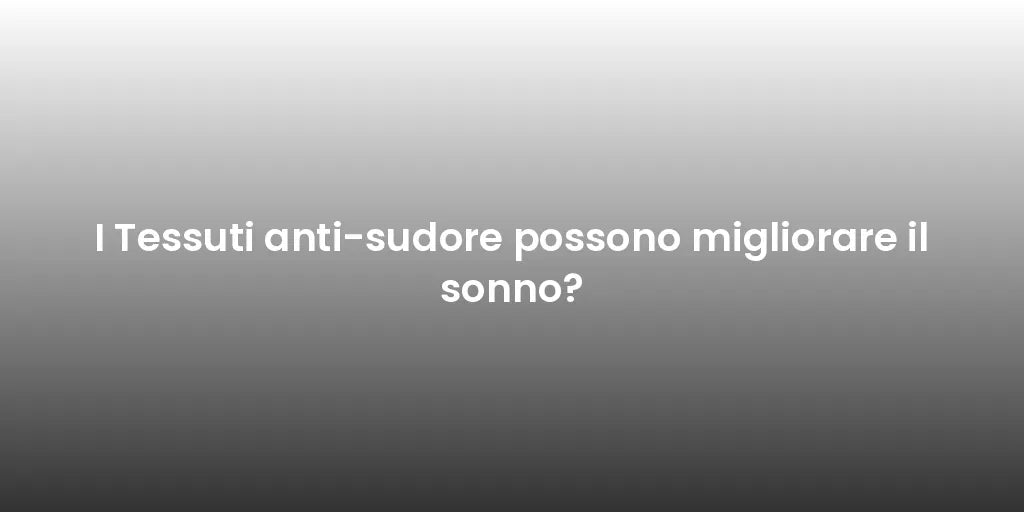 I Tessuti anti-sudore possono migliorare il sonno?