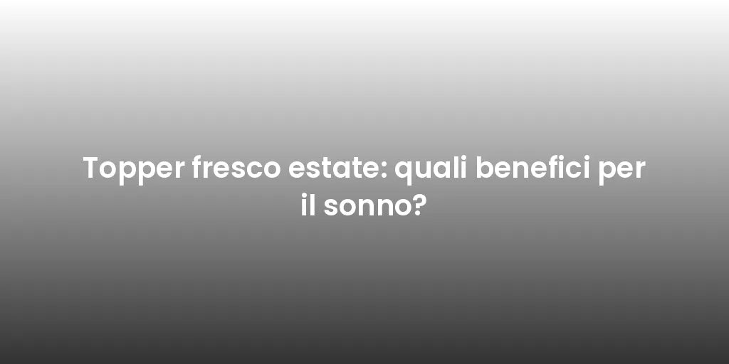 Topper fresco estate: quali benefici per il sonno?