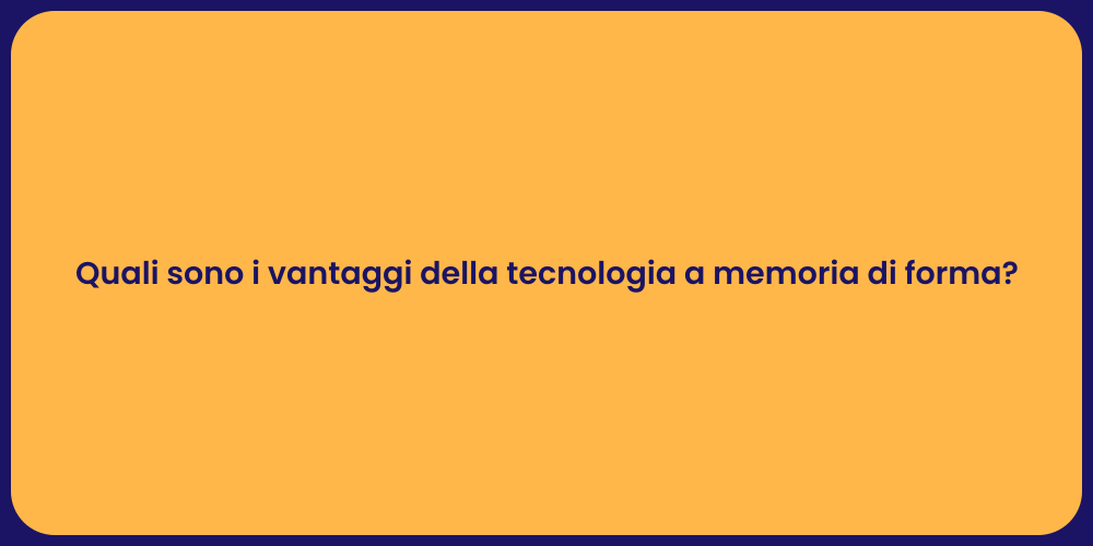 Quali sono i vantaggi della tecnologia a memoria di forma?