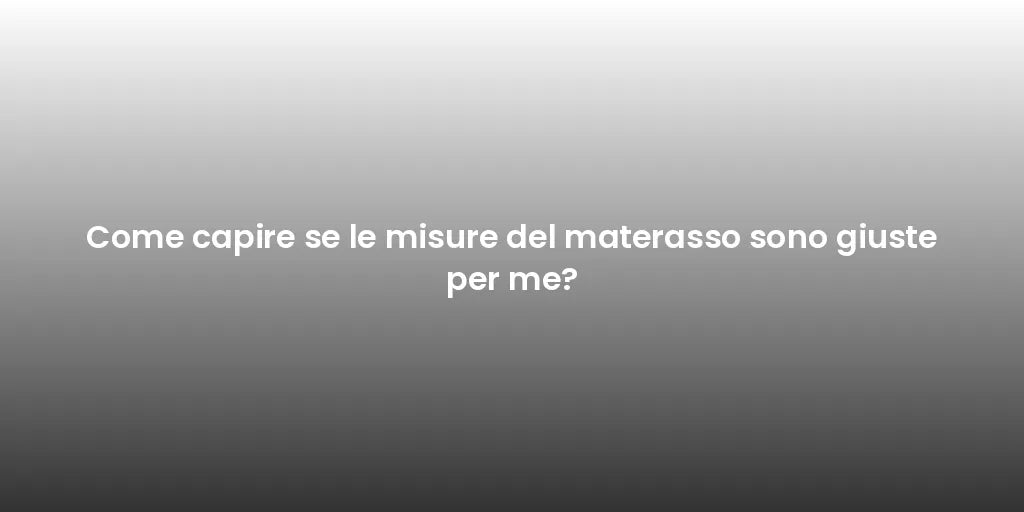 Come capire se le misure del materasso sono giuste per me?
