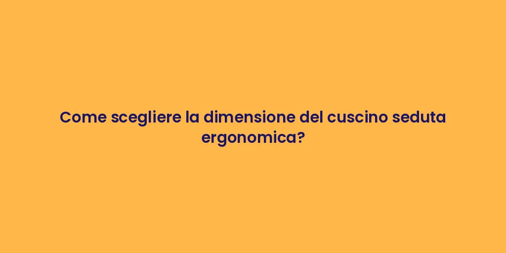 Come scegliere la dimensione del cuscino seduta ergonomica?
