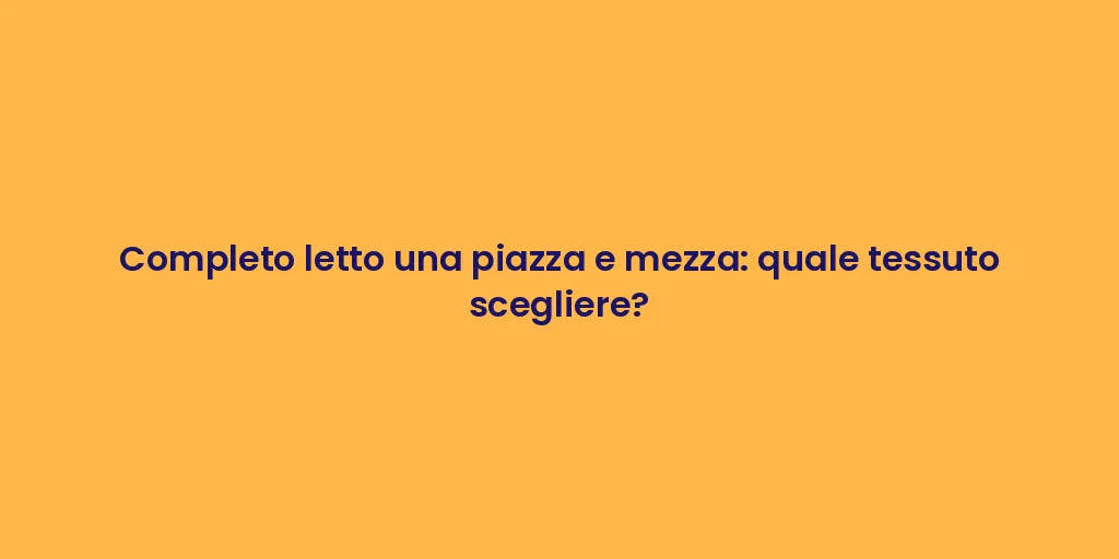 Completo letto una piazza e mezza: quale tessuto scegliere?
