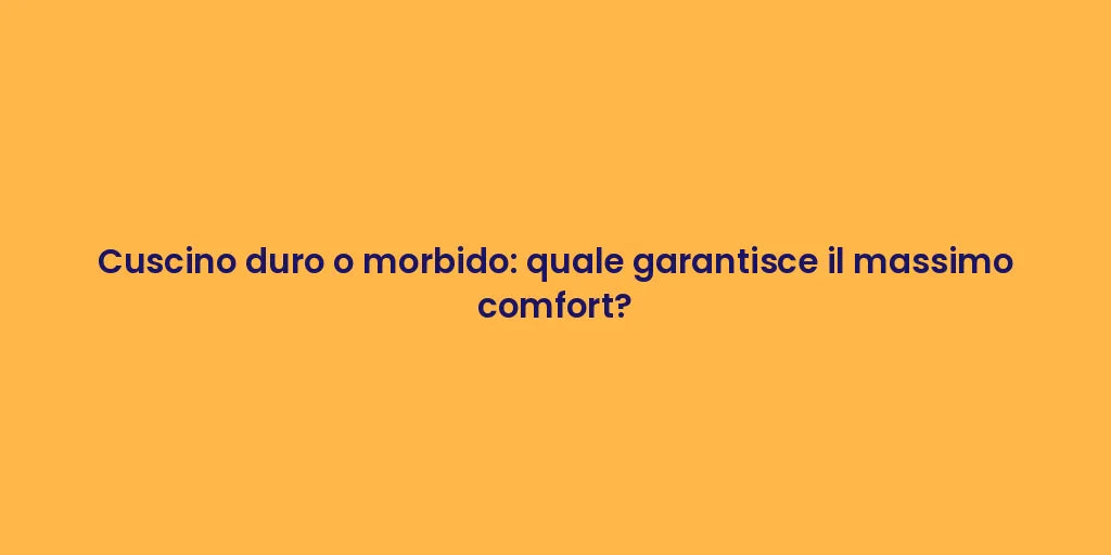 Cuscino duro o morbido: quale garantisce il massimo comfort?