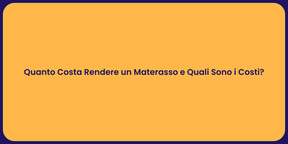 Quanto Costa Rendere un Materasso e Quali Sono i Costi?