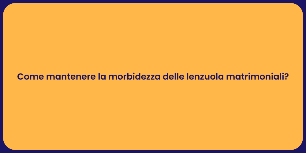 Come mantenere la morbidezza delle lenzuola matrimoniali?