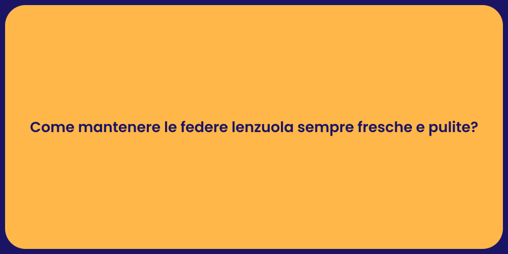 Come mantenere le federe lenzuola sempre fresche e pulite?