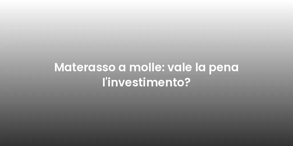 Materasso a molle: vale la pena l'investimento?