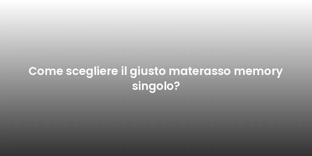 Come scegliere il giusto materasso memory singolo?