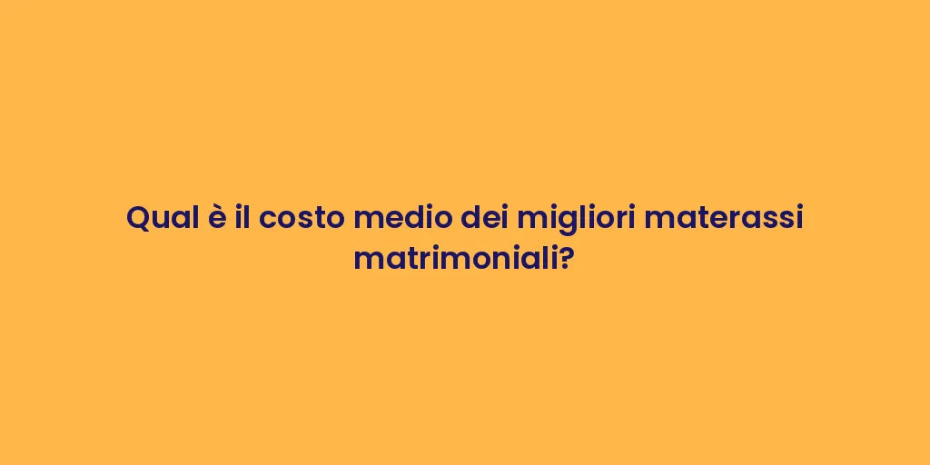 Qual è il costo medio dei migliori materassi matrimoniali?