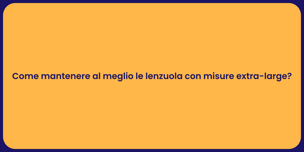 Come mantenere al meglio le lenzuola con misure extra-large?