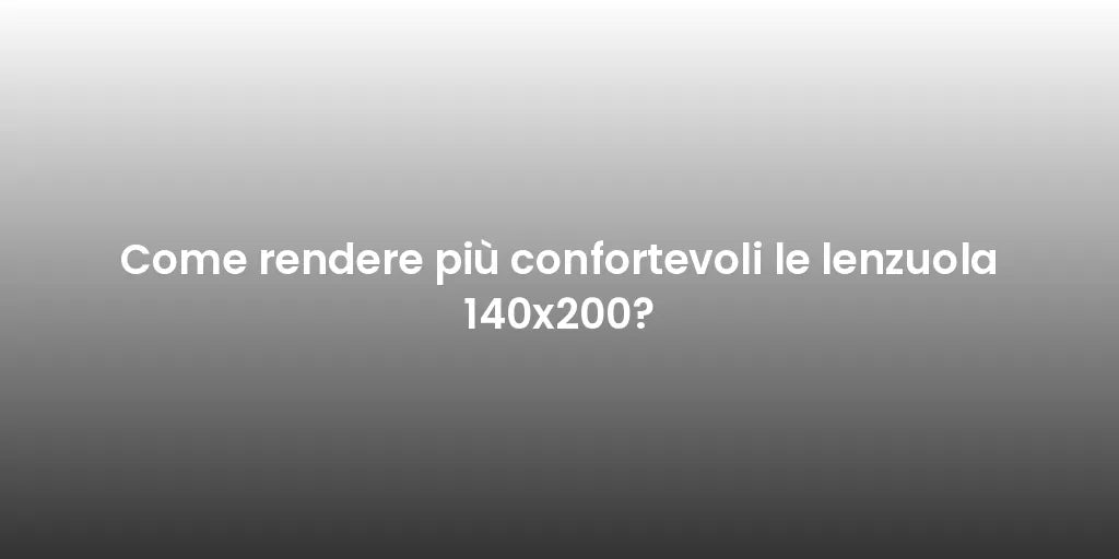 Come rendere più confortevoli le lenzuola 140x200?