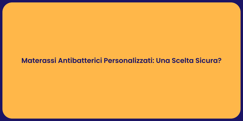 Materassi Antibatterici Personalizzati: Una Scelta Sicura?