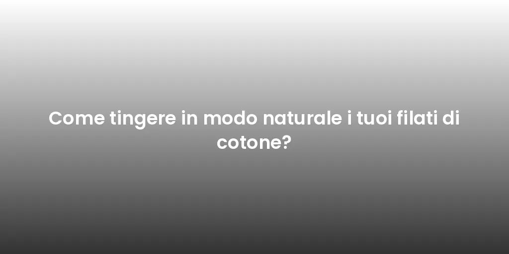 Come tingere in modo naturale i tuoi filati di cotone?