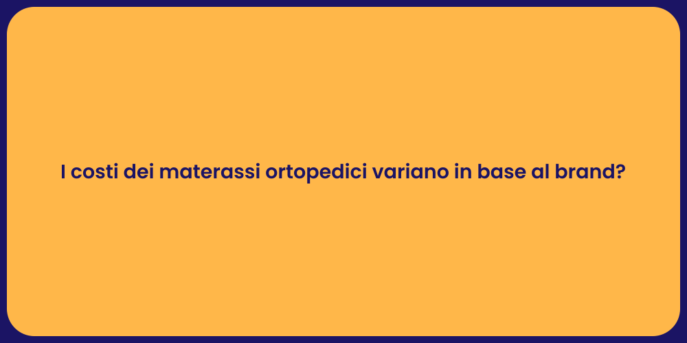I costi dei materassi ortopedici variano in base al brand?